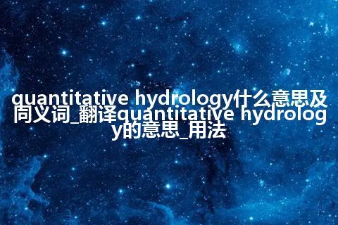 quantitative hydrology什么意思及同义词_翻译quantitative hydrology的意思_用法