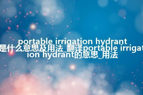 portable irrigation hydrant是什么意思及用法_翻译portable irrigation hydrant的意思_用法