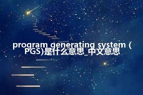 program generating system (PGS)是什么意思_中文意思