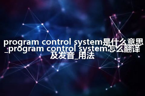 program control system是什么意思_program control system怎么翻译及发音_用法