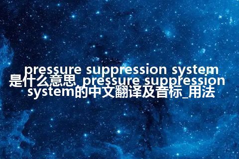 pressure suppression system是什么意思_pressure suppression system的中文翻译及音标_用法