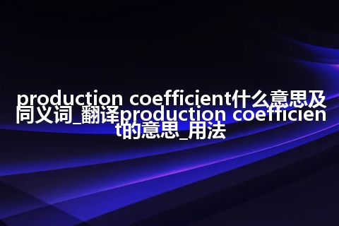 production coefficient什么意思及同义词_翻译production coefficient的意思_用法