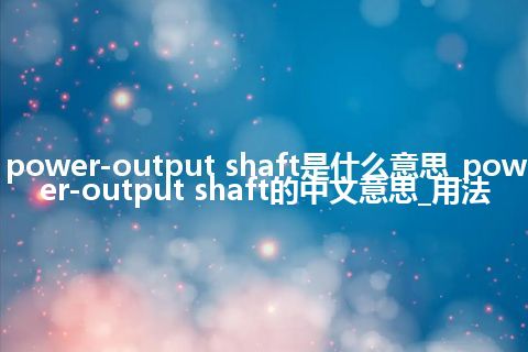 power-output shaft是什么意思_power-output shaft的中文意思_用法