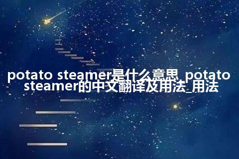 potato steamer是什么意思_potato steamer的中文翻译及用法_用法