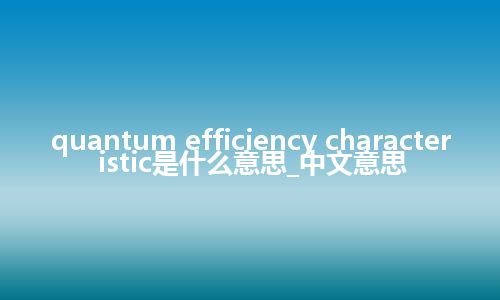 quantum efficiency characteristic是什么意思_中文意思