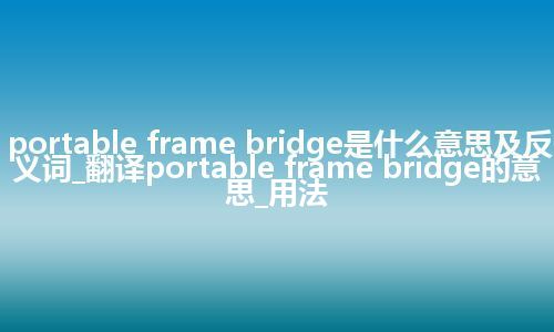 portable frame bridge是什么意思及反义词_翻译portable frame bridge的意思_用法