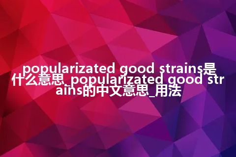 popularizated good strains是什么意思_popularizated good strains的中文意思_用法