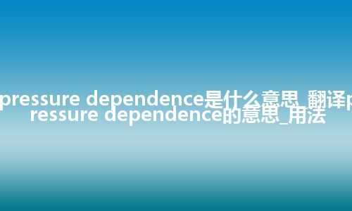 pressure dependence是什么意思_翻译pressure dependence的意思_用法