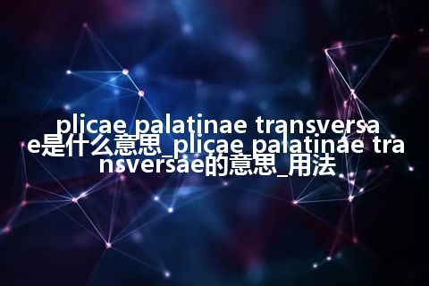 plicae palatinae transversae是什么意思_plicae palatinae transversae的意思_用法
