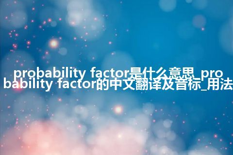 probability factor是什么意思_probability factor的中文翻译及音标_用法