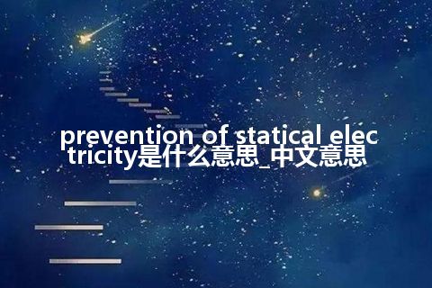 prevention of statical electricity是什么意思_中文意思