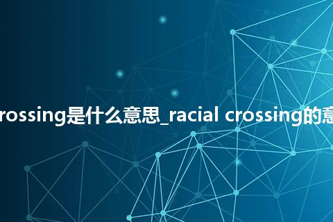 racial crossing是什么意思_racial crossing的意思_用法