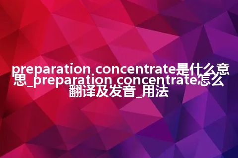 preparation concentrate是什么意思_preparation concentrate怎么翻译及发音_用法