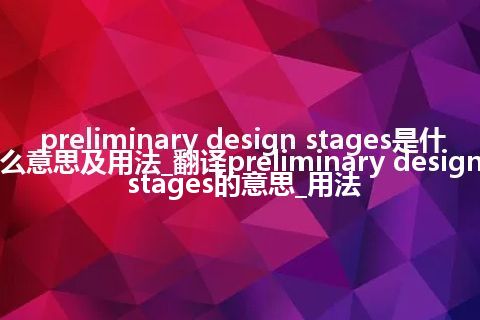 preliminary design stages是什么意思及用法_翻译preliminary design stages的意思_用法