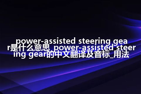 power-assisted steering gear是什么意思_power-assisted steering gear的中文翻译及音标_用法