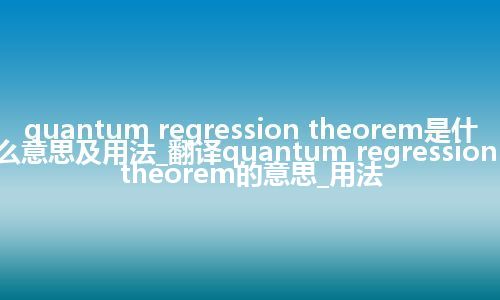 quantum regression theorem是什么意思及用法_翻译quantum regression theorem的意思_用法