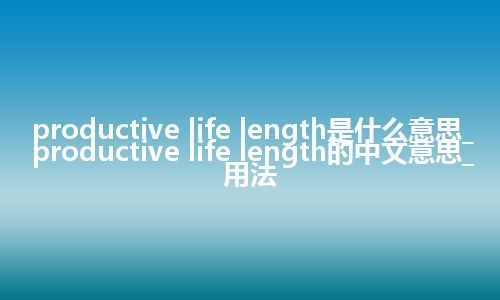 productive life length是什么意思_productive life length的中文意思_用法