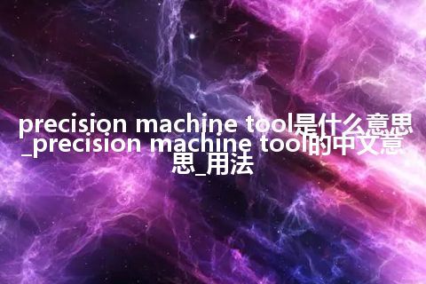 precision machine tool是什么意思_precision machine tool的中文意思_用法