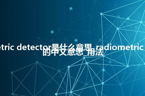 radiometric detector是什么意思_radiometric detector的中文意思_用法