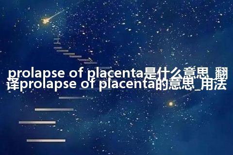 prolapse of placenta是什么意思_翻译prolapse of placenta的意思_用法