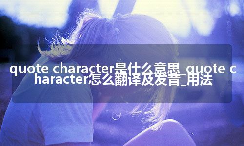 quote character是什么意思_quote character怎么翻译及发音_用法