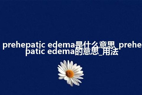 prehepatic edema是什么意思_prehepatic edema的意思_用法