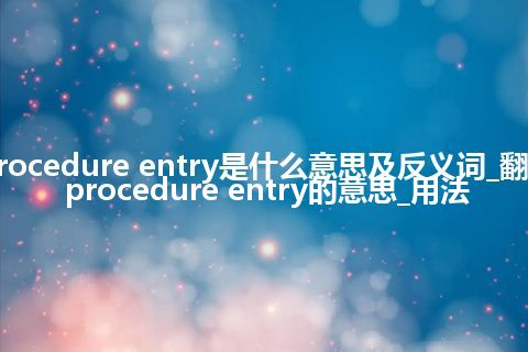 procedure entry是什么意思及反义词_翻译procedure entry的意思_用法