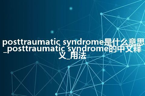 posttraumatic syndrome是什么意思_posttraumatic syndrome的中文释义_用法