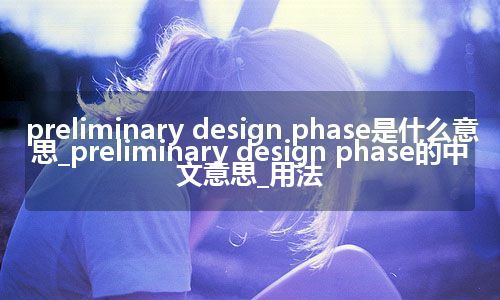 preliminary design phase是什么意思_preliminary design phase的中文意思_用法