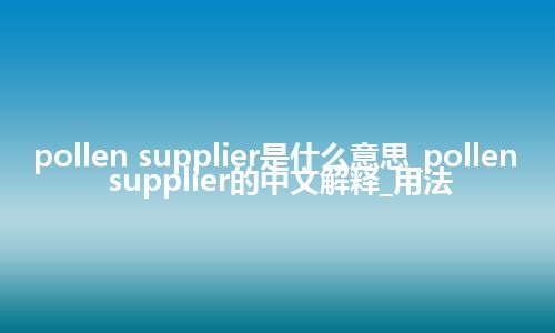 pollen supplier是什么意思_pollen supplier的中文解释_用法