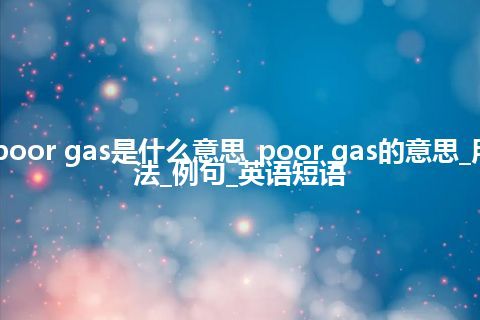 poor gas是什么意思_poor gas的意思_用法_例句_英语短语