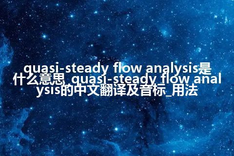 quasi-steady flow analysis是什么意思_quasi-steady flow analysis的中文翻译及音标_用法