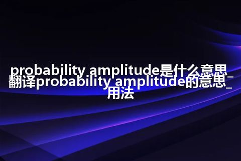 probability amplitude是什么意思_翻译probability amplitude的意思_用法
