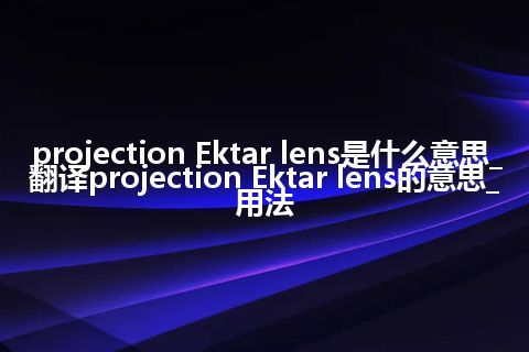 projection Ektar lens是什么意思_翻译projection Ektar lens的意思_用法