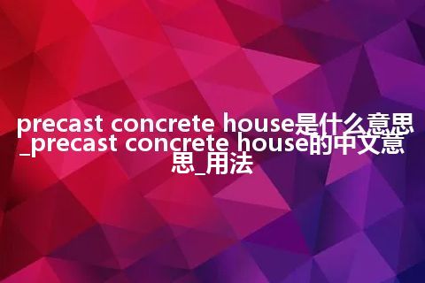 precast concrete house是什么意思_precast concrete house的中文意思_用法