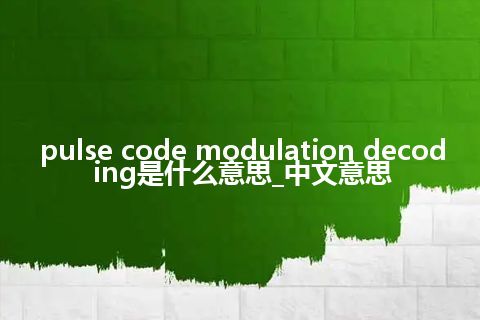 pulse code modulation decoding是什么意思_中文意思