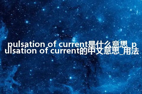 pulsation of current是什么意思_pulsation of current的中文意思_用法