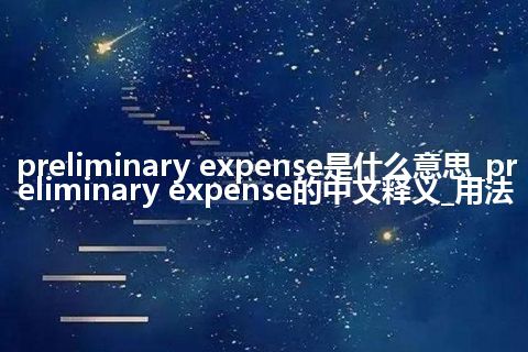 preliminary expense是什么意思_preliminary expense的中文释义_用法