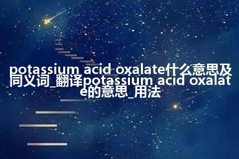 potassium acid oxalate什么意思及同义词_翻译potassium acid oxalate的意思_用法