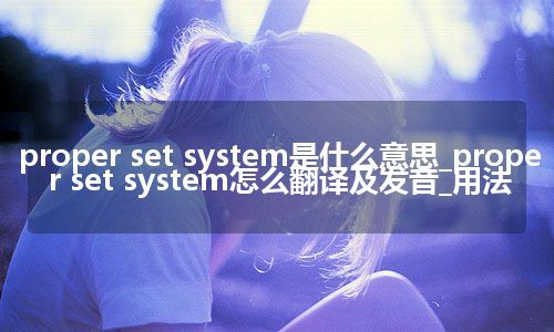 proper set system是什么意思_proper set system怎么翻译及发音_用法