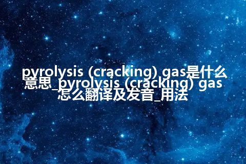pyrolysis (cracking) gas是什么意思_pyrolysis (cracking) gas怎么翻译及发音_用法
