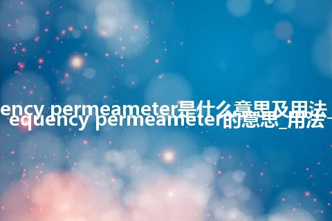 radio-frequency permeameter是什么意思及用法_翻译radio-frequency permeameter的意思_用法