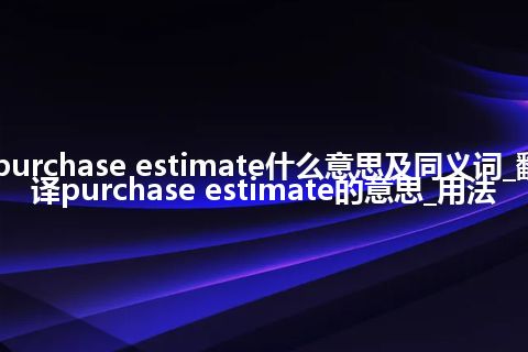 purchase estimate什么意思及同义词_翻译purchase estimate的意思_用法