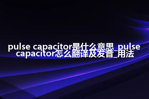 pulse capacitor是什么意思_pulse capacitor怎么翻译及发音_用法
