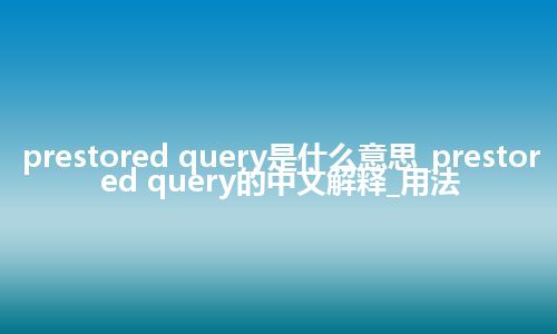 prestored query是什么意思_prestored query的中文解释_用法