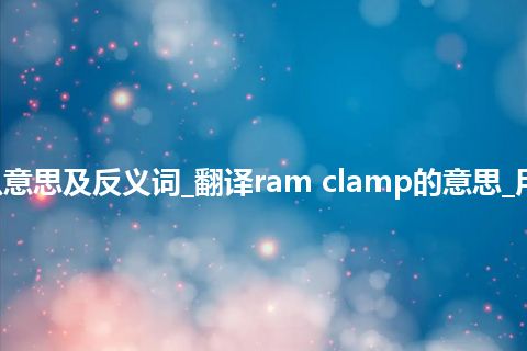 ram clamp是什么意思及反义词_翻译ram clamp的意思_用法_例句_英语短语