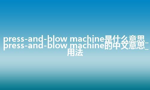 press-and-blow machine是什么意思_press-and-blow machine的中文意思_用法
