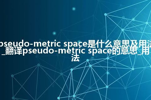 pseudo-metric space是什么意思及用法_翻译pseudo-metric space的意思_用法