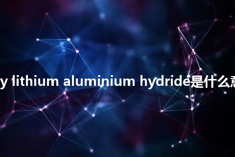 reduction by lithium aluminium hydride是什么意思_中文意思