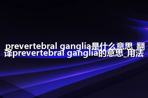 prevertebral ganglia是什么意思_翻译prevertebral ganglia的意思_用法